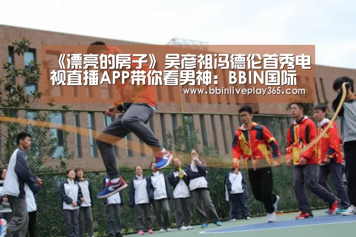《漂亮的房子》吴彦祖冯德伦首秀电视直播APP带你看男神:BBIN国际厅(图1) BBIN地址